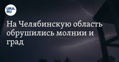 На Челябинскую область обрушились молнии и град. Жители сообщают о взрывах в Миассе