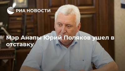 Мэр Анапы Юрий Поляков ушел в отставку