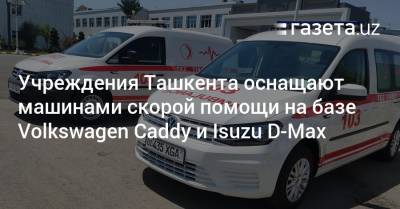 Учреждения Ташкента оснащают машинами скорой помощи на базе Volkswagen Caddy и Isuzu D-Max