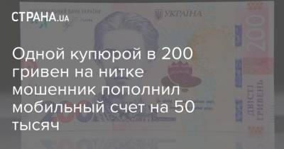 Одной купюрой в 200 гривен на нитке мошенник пополнил мобильный счет на 50 тысяч - strana.ua