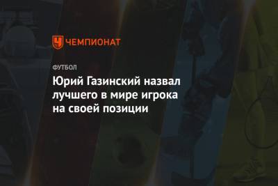 Юрий Газинский назвал лучшего в мире игрока на своей позиции