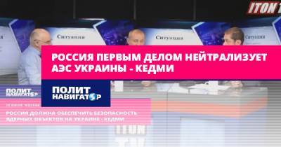 Россия первым делом нейтрализует АЭС Украины – Кедми