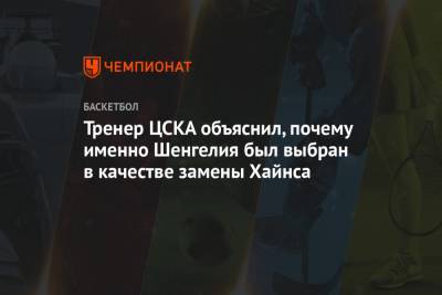 Тренер ЦСКА объяснил, почему именно Шенгелия был выбран в качестве замены Хайнса