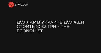 Доллар в Украине должен стоить 10,33 грн – The Economist