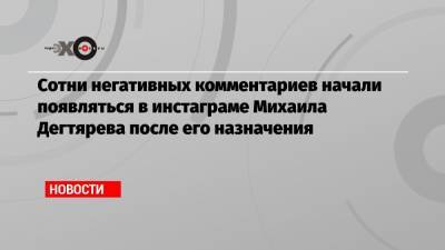 Сотни негативных комментариев начали появляться в инстаграме Михаила Дегтярева после его назначения