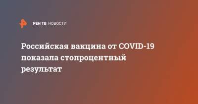 Российская вакцина от COVID-19 показала стопроцентный результат