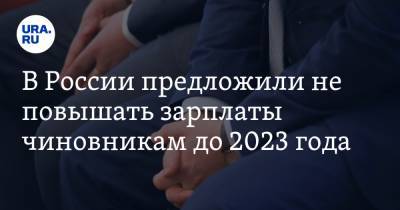 В России предложили не повышать зарплаты чиновникам до 2023 года