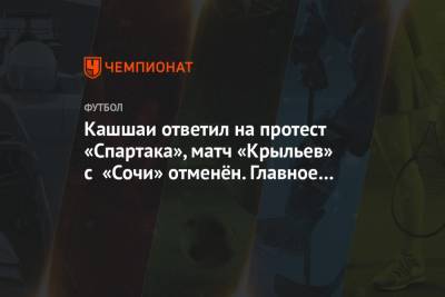 Кашшаи ответил на протест «Спартака», матч «Крыльев» с «Сочи» отменён. Главное к утру