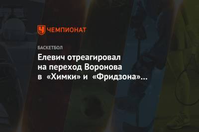 Елевич отреагировал на переход Воронова в «Химки» и «Фридзона» в «Зенит»