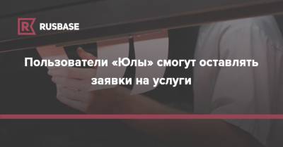 Пользователи «Юлы» смогут оставлять заявки на услуги - rb.ru - Россия