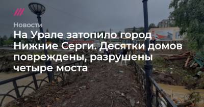 На Урале затопило город Нижние Серги. Десятки домов повреждены, разрушены четыре моста
