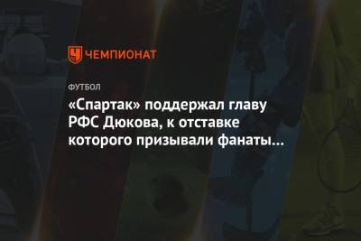 «Спартак» поддержал главу РФС Дюкова, к отставке которого призывали фанаты клуба