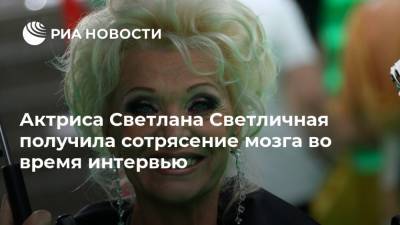 Актриса Светлана Светличная получила сотрясение мозга во время интервью