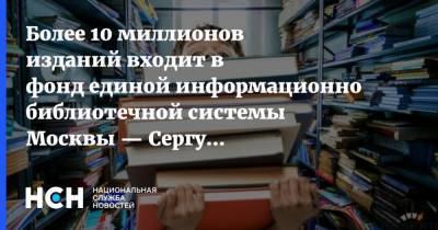Более 10 миллионов изданий входит в фонд единой информационно библиотечной системы Москвы — Сергунина