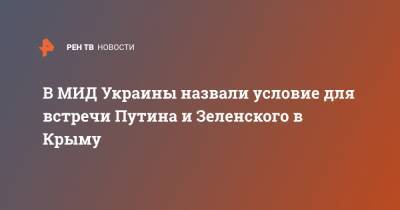 В МИД Украины назвали условие для встречи Путина и Зеленского в Крыму