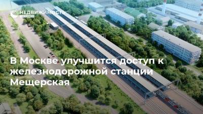 В Москве улучшится доступ к железнодорожной станции Мещерская