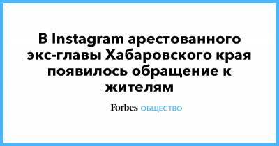 В Instagram арестованного экс-главы Хабаровского края появилось обращение к жителям
