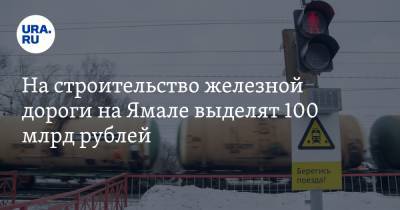 На строительство железной дороги на Ямале выделят 100 млрд рублей