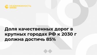 Доля качественных дорог в крупных городах РФ к 2030 г должна достичь 85%