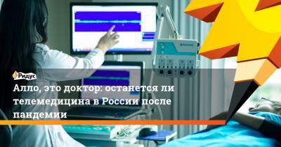 Алло, это доктор: останется ли телемедицина в России после пандемии