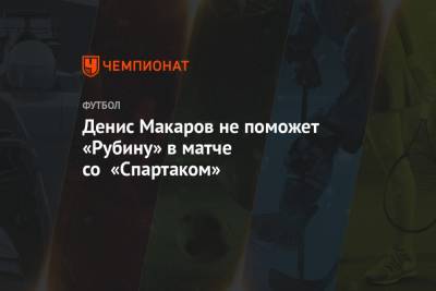 Денис Макаров не поможет «Рубину» в матче со «Спартаком»