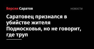 Саратовец признался в убийстве жителя Подмосковья, но не говорит, где труп