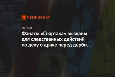 Фанаты «Спартака» вызваны для следственных действий по делу о драке перед дерби с «Динамо»