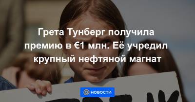 Грета Тунберг получила премию в €1 млн. Её учредил крупный нефтяной магнат