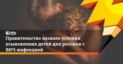 Правительство назвало условия усыновления детей для россиян с ВИЧ-инфекцией