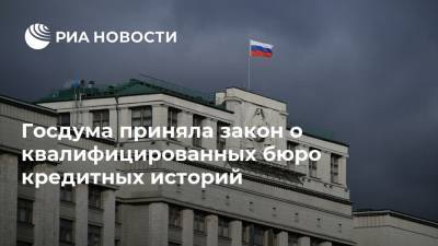 Госдума приняла закон о квалифицированных бюро кредитных историй