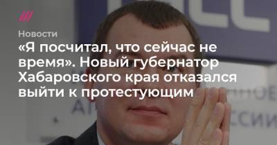 «Я посчитал, что сейчас не время». Новый губернатор Хабаровского края отказался выйти к протестующим