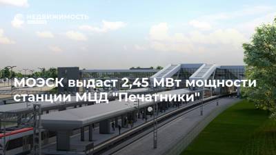 МОЭСК выдаст 2,45 МВт мощности станции МЦД "Печатники"