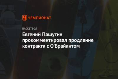 Евгений Пашутин прокомментировал продление контракта с О’Брайантом