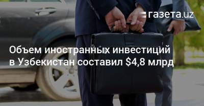 Объем иностранных инвестиций в Узбекистан составил $4,8 млрд