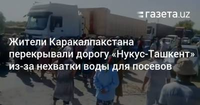 Дехкане перекрывали дорогу «Нукус — Ташкент» из-за нехватки воды для посевов