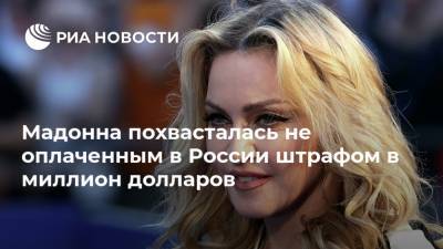 Мадонна похвасталась не оплаченным в России штрафом в миллион долларов