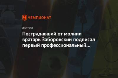 Пострадавший от молнии вратарь Заборовский подписал первый профессиональный контракт