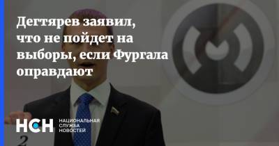 Дегтярев заявил, что не пойдет на выборы, если Фургала оправдают