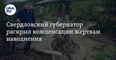 Свердловский губернатор раскрыл компенсации жертвам наводнения