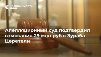 Апелляционный суд подтвердил взыскание 29 млн руб с Зураба Церетели