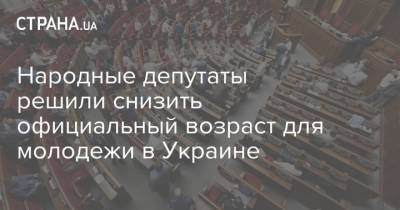 Народные депутаты решили снизить официальный возраст для молодежи в Украине