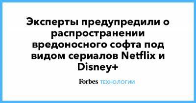 Эксперты предупредили о распространении вредоносного софта под видом сериалов Netflix и Disney+ - forbes.ru