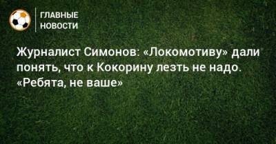 Журналист Симонов: «Локомотиву» дали понять, что к Кокорину лезть не надо. «Ребята, не ваше»