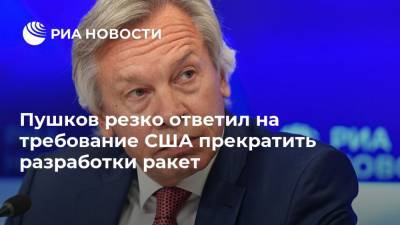 Пушков резко ответил на требование США прекратить разработки ракет