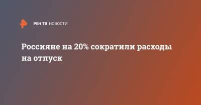 Россияне на 20% сократили расходы на отпуск