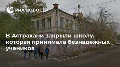В Астрахани закрыли школу, которая принимала безнадежных учеников