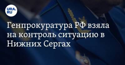 Генпрокуратура РФ взяла на контроль ситуацию в Нижних Сергах