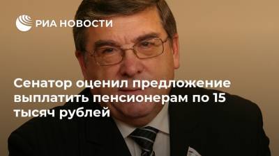Сенатор оценил предложение выплатить пенсионерам по 15 тысяч рублей