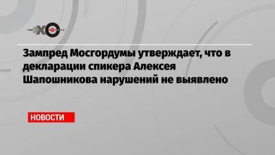 Зампред Мосгордумы утверждает, что в декларации спикера Алексея Шапошникова нарушений не выявлено