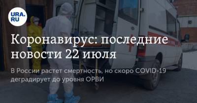 Коронавирус: последние новости 22 июля. В России растет смертность, но скоро COVID-19 деградирует до уровня ОРВИ